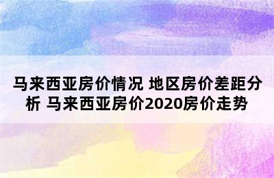 马来西亚房价情况 地区房价差距分析 马来西亚房价2020房价走势